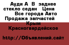 Ауди А4 В5 заднее стекло седан › Цена ­ 2 000 - Все города Авто » Продажа запчастей   . Крым,Красногвардейское